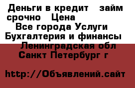 Деньги в кредит,  займ срочно › Цена ­ 1 500 000 - Все города Услуги » Бухгалтерия и финансы   . Ленинградская обл.,Санкт-Петербург г.